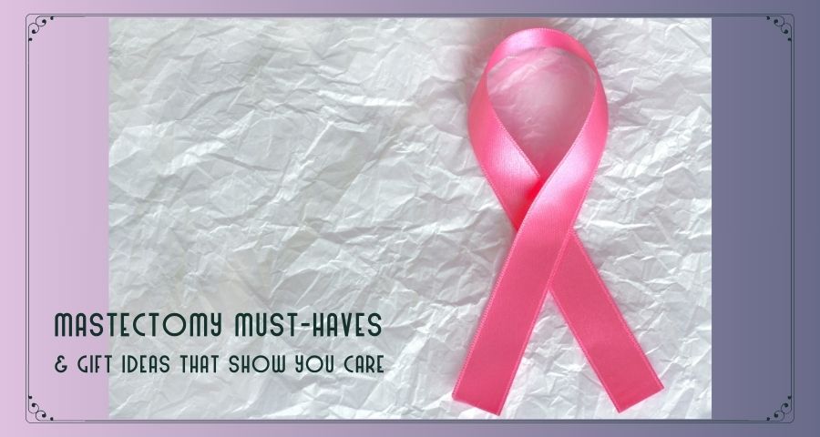 Post Mastectomy Must Haves & Gift Ideas That Show You Care